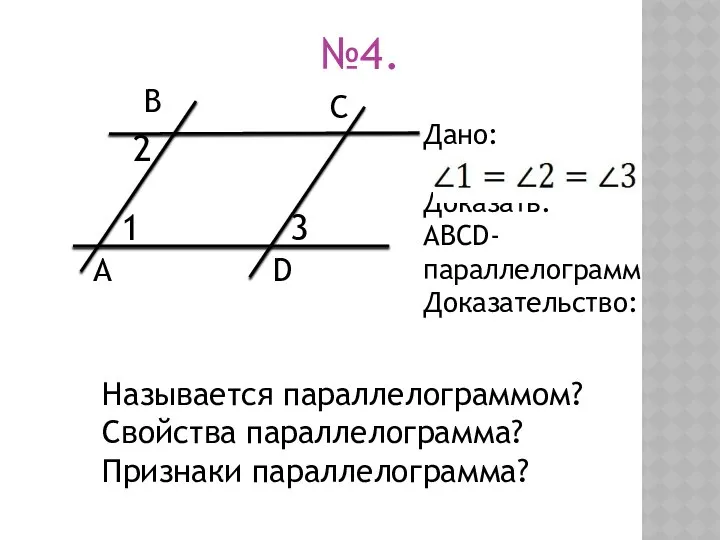 №4. Называется параллелограммом? Свойства параллелограмма? Признаки параллелограмма? Дано: Доказать: АВСD-параллелограмм Доказательство: