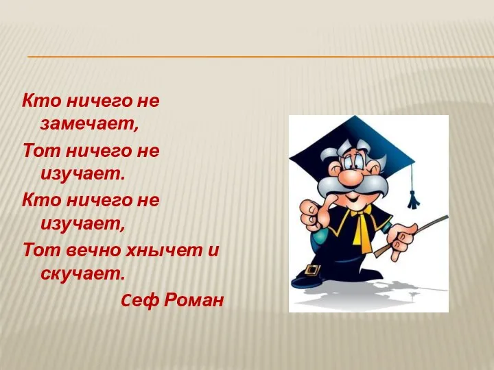 Кто ничего не замечает, Тот ничего не изучает. Кто ничего не