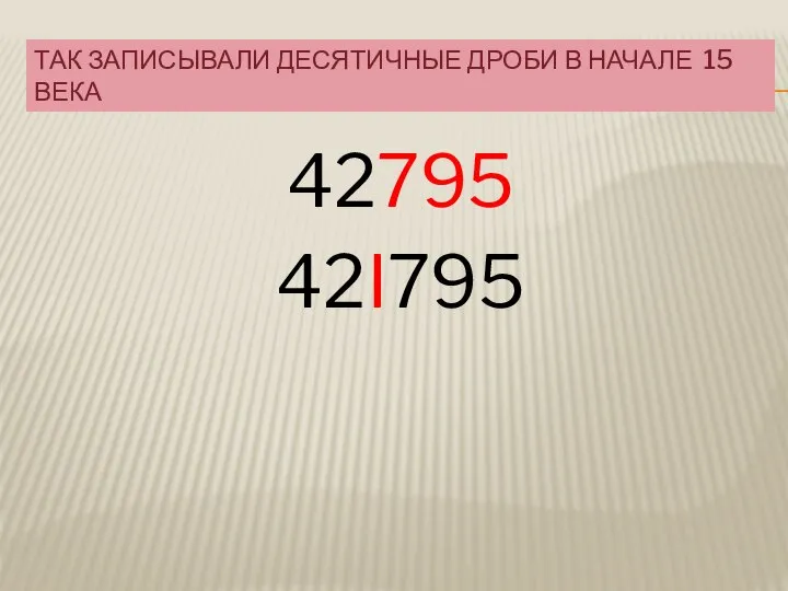 ТАК ЗАПИСЫВАЛИ ДЕСЯТИЧНЫЕ ДРОБИ В НАЧАЛЕ 15 ВЕКА 42795 42I795