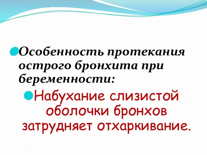 Особенность протекания острого бронхита при беременности: Набухание слизистой оболочки бронхов затрудняет отхаркивание.