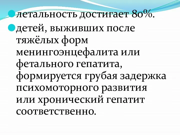 летальность достигает 80%. детей, выживших после тяжёлых форм менингоэнцефалита или фетального