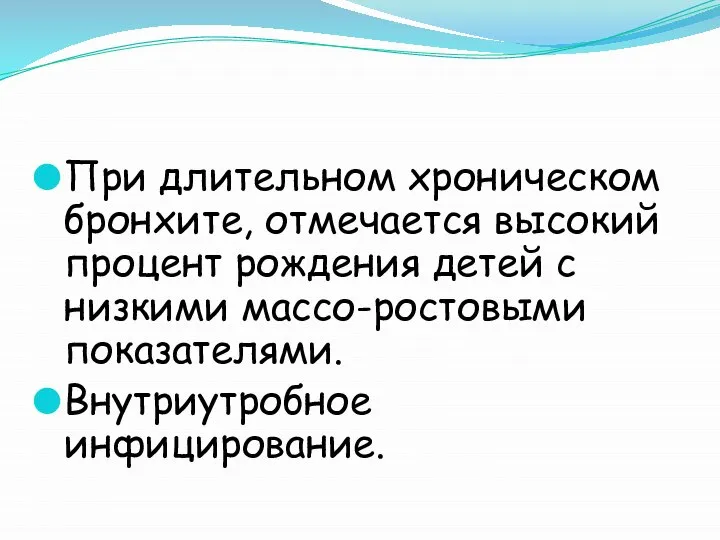 При длительном хроническом бронхите, отмечается высокий процент рождения детей с низкими массо-ростовыми показателями. Внутриутробное инфицирование.