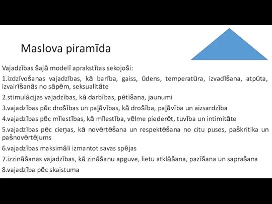 Maslova piramīda Vajadzības šajā modelī aprakstītas sekojoši: 1.izdzīvošanas vajadzības, kā barība,