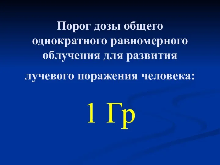 Порог дозы общего однократного равномерного облучения для развития лучевого поражения человека: 1 Гр