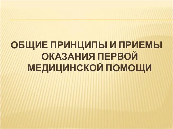 ОБЩИЕ ПРИНЦИПЫ И ПРИЕМЫ ОКАЗАНИЯ ПЕРВОЙ МЕДИЦИНСКОЙ ПОМОЩИ