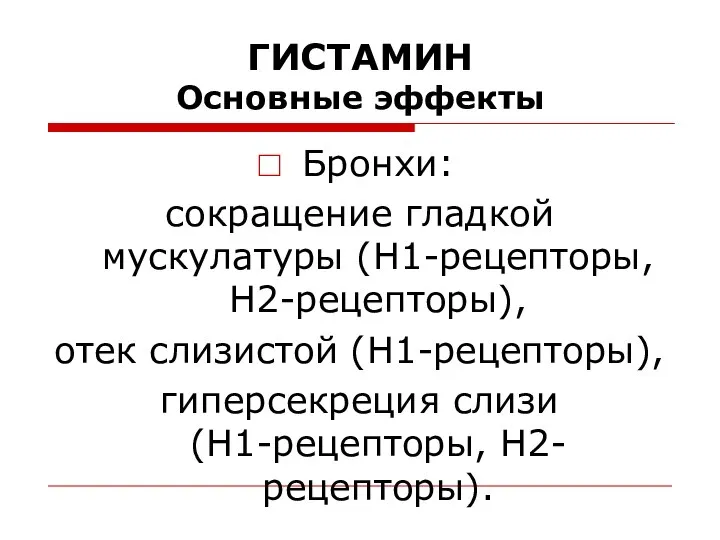 ГИСТАМИН Основные эффекты Бронхи: сокращение гладкой мускулатуры (Н1-рецепторы, Н2-рецепторы), отек слизистой (Н1-рецепторы), гиперсекреция слизи (Н1-рецепторы, Н2-рецепторы).