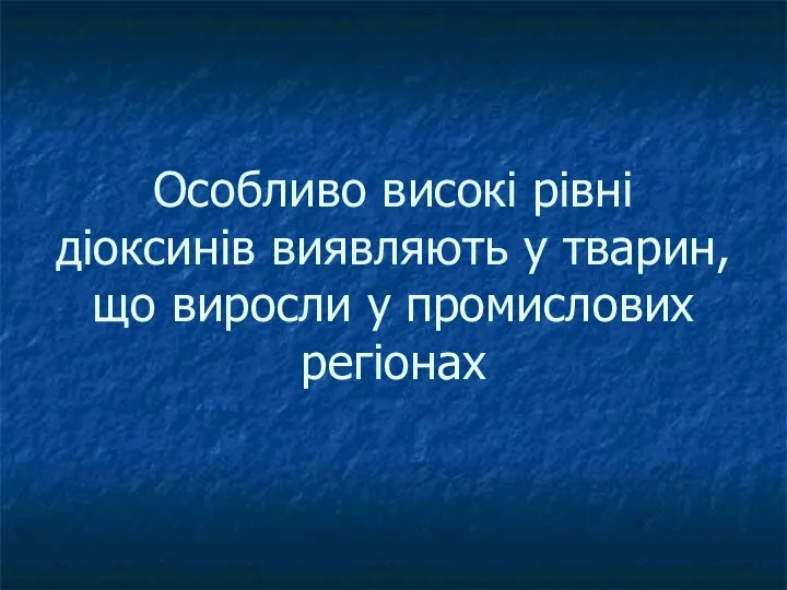 Особливо високі рівні діоксинів виявляють у тварин, що виросли у промислових регіонах