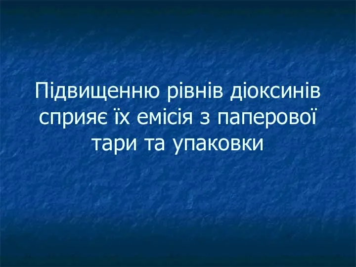 Підвищенню рівнів діоксинів сприяє їх емісія з паперової тари та упаковки