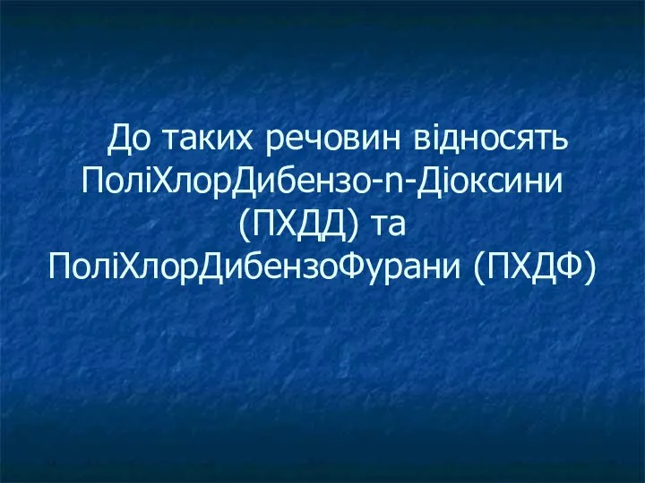 До таких речовин відносять ПоліХлорДибензо-n-Діоксини (ПХДД) та ПоліХлорДибензоФурани (ПХДФ)