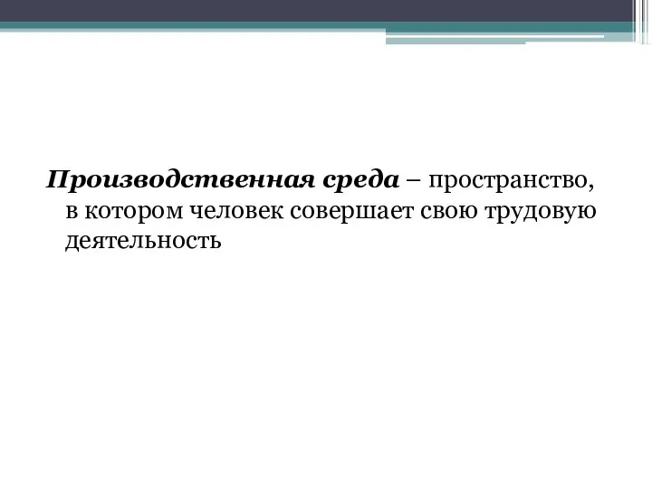 Производственная среда – пространство, в котором человек совершает свою трудовую деятельность