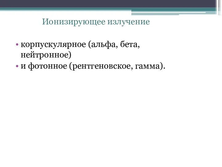Ионизирующее излучение корпускулярное (альфа, бета, нейтронное) и фотонное (рентгеновское, гамма).