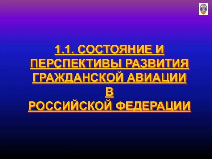 1.1. СОСТОЯНИЕ И ПЕРСПЕКТИВЫ РАЗВИТИЯ ГРАЖДАНСКОЙ АВИАЦИИ В РОССИЙСКОЙ ФЕДЕРАЦИИ