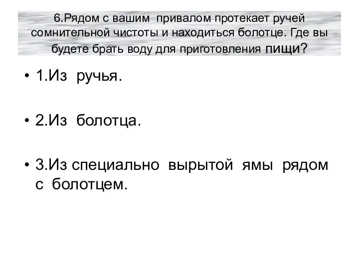 6.Рядом с вашим привалом протекает ручей сомнительной чистоты и находиться болотце.