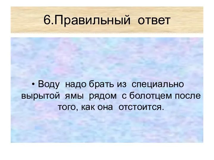 6.Правильный ответ Воду надо брать из специально вырытой ямы рядом с