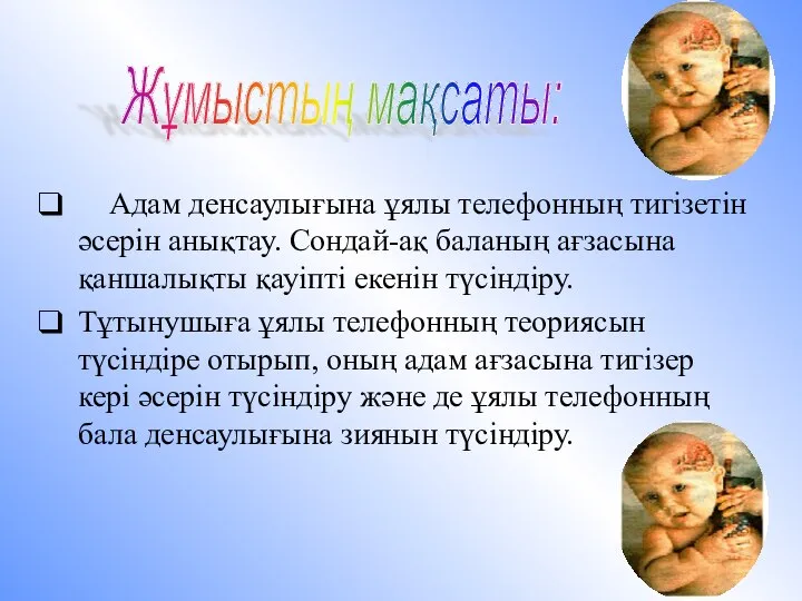 Адам денсаулығына ұялы телефонның тигізетін әсерін анықтау. Сондай-ақ баланың ағзасына қаншалықты