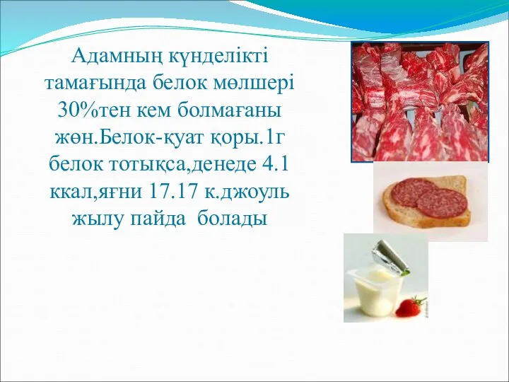 Адамның күнделікті тамағында белок мөлшері 30%тен кем болмағаны жөн.Белок-қуат қоры.1г белок