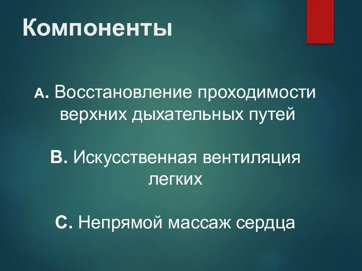 Компоненты А. Восстановление проходимости верхних дыхательных путей В. Искусственная вентиляция легких С. Непрямой массаж сердца