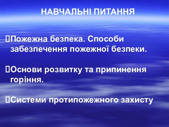 НАВЧАЛЬНІ ПИТАННЯ Пожежна безпека. Способи забезпечення пожежної безпеки. Основи розвитку та припинення горіння. Системи протипожежного захисту