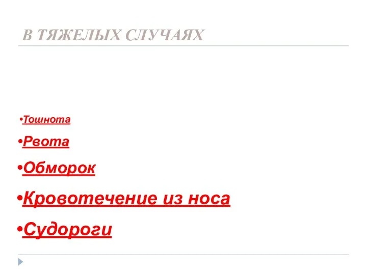 В ТЯЖЕЛЫХ СЛУЧАЯХ Может начаться Тошнота Рвота Обморок Кровотечение из носа Судороги