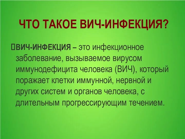 ЧТО ТАКОЕ ВИЧ-ИНФЕКЦИЯ? ВИЧ-ИНФЕКЦИЯ – это инфекционное заболевание, вызываемое вирусом иммунодефицита