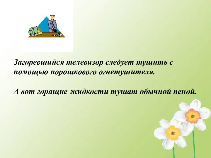 Загоревшийся телевизор следует тушить с помощью порошкового огнетушителя. А вот горящие жидкости тушат обычной пеной.