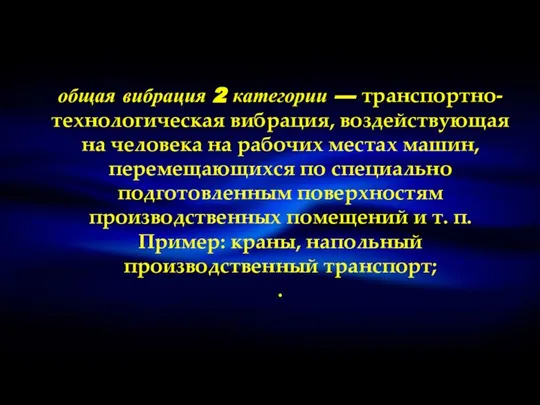 общая вибрация 2 категории — транспортно-технологическая вибрация, воздействующая на человека на