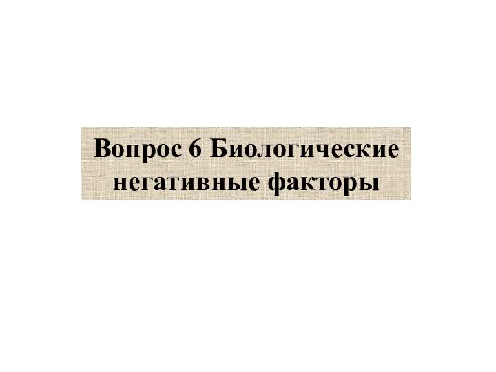 Вопрос 6 Биологические негативные факторы