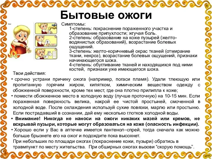 Бытовые ожоги Симптомы: 1-степень: покраснение пораженного участка и образование припухлости; жгучая