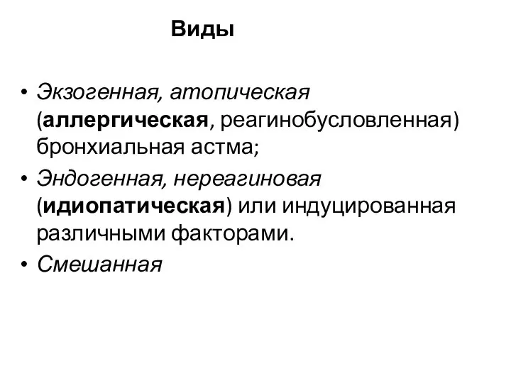 Виды Экзогенная, атопическая (аллергическая, реагинобусловленная) бронхиальная астма; Эндогенная, нереагиновая (идиопатическая) или индуцированная различными факторами. Смешанная