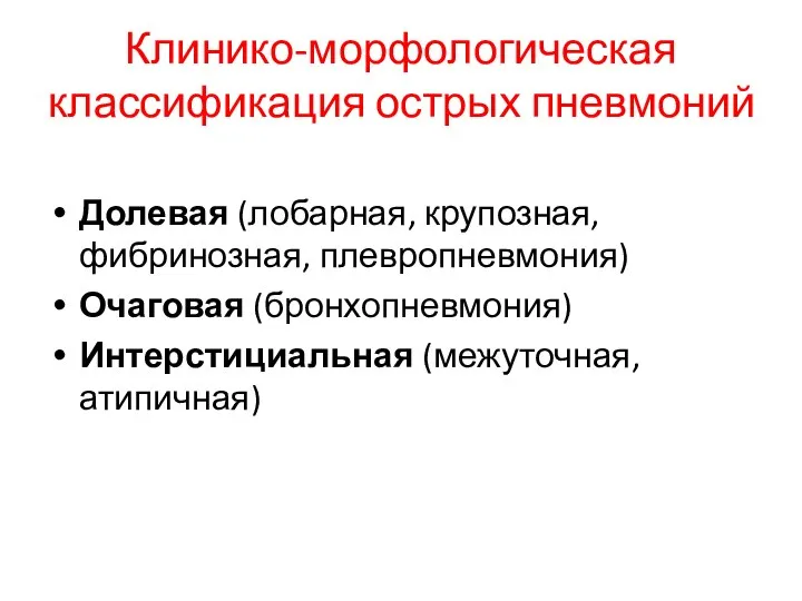 Клинико-морфологическая классификация острых пневмоний Долевая (лобарная, крупозная, фибринозная, плевропневмония) Очаговая (бронхопневмония) Интерстициальная (межуточная, атипичная)