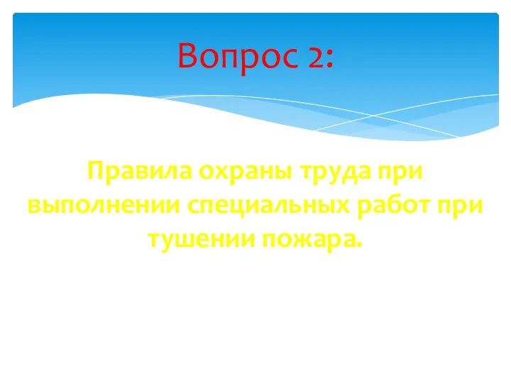 Правила охраны труда при выполнении специальных работ при тушении пожара. Вопрос 2: