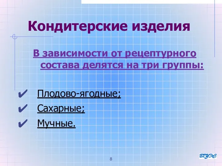 Кондитерские изделия В зависимости от рецептурного состава делятся на три группы: Плодово-ягодные; Сахарные; Мучные.