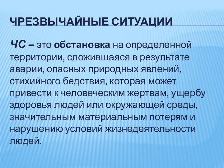 ЧРЕЗВЫЧАЙНЫЕ СИТУАЦИИ ЧС – это обстановка на определенной территории, сложившаяся в