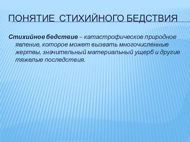 ПОНЯТИЕ СТИХИЙНОГО БЕДСТВИЯ Стихийное бедствие – катастрофическое природное явление, которое может