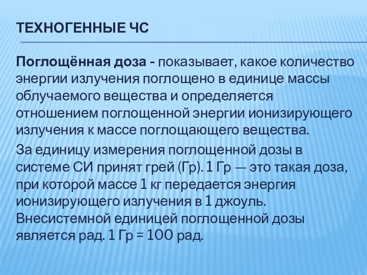 ТЕХНОГЕННЫЕ ЧС Поглощённая доза - показывает, какое количество энергии излучения поглощено