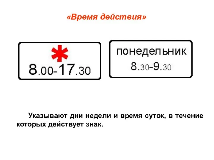 Указывают дни недели и время суток, в течение которых действует знак. «Время действия»