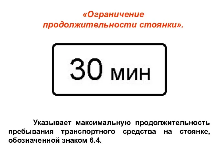 «Ограничение продолжительности стоянки». Указывает максимальную продолжительность пребывания транспортного средства на стоянке, обозначенной знаком 6.4.