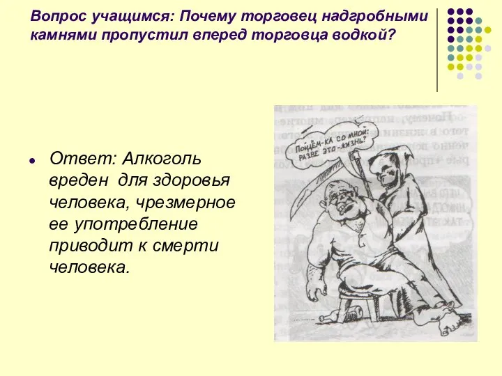 Вопрос учащимся: Почему торговец надгробными камнями пропустил вперед торговца водкой? Ответ: