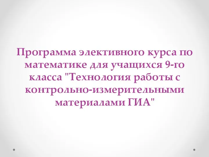 Программа элективного курса по математике для учащихся 9-го класса "Технология работы с контрольно-измерительными материалами ГИА"