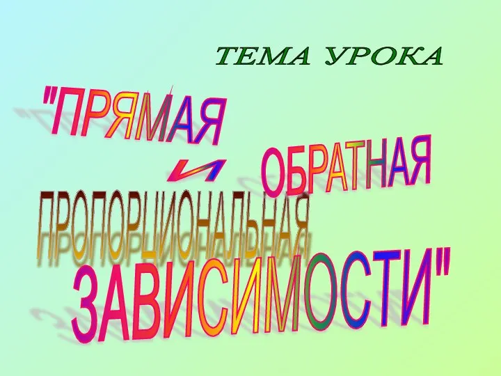 "ПРЯМАЯ ПРОПОРЦИОНАЛЬНАЯ ЗАВИСИМОСТИ" ТЕМА УРОКА И ОБРАТНАЯ