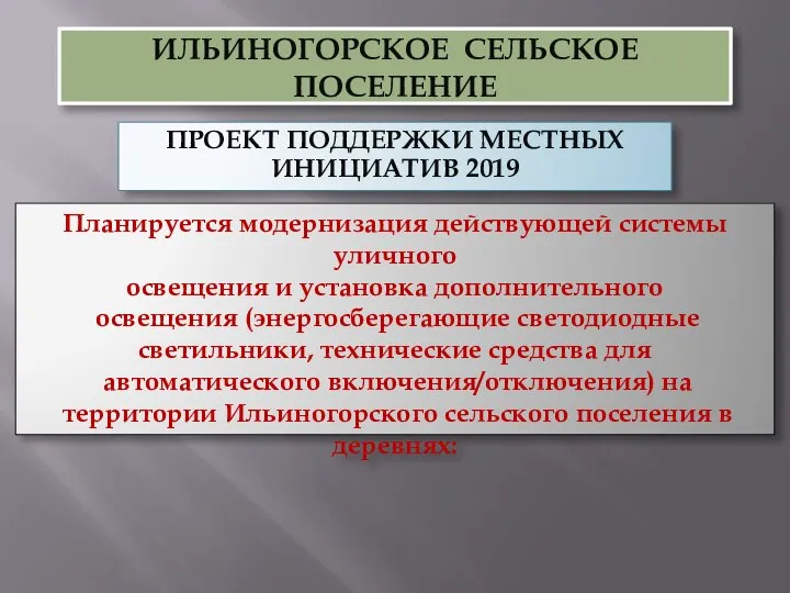 ИЛЬИНОГОРСКОЕ СЕЛЬСКОЕ ПОСЕЛЕНИЕ ПРОЕКТ ПОДДЕРЖКИ МЕСТНЫХ ИНИЦИАТИВ 2019 Планируется модернизация действующей