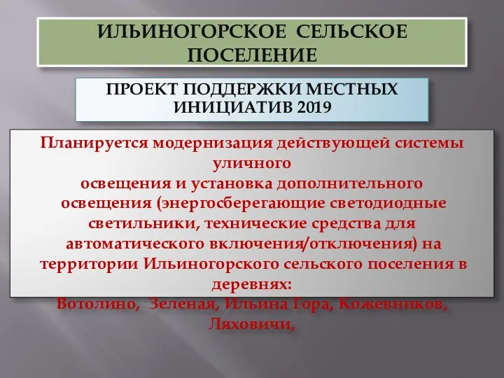 ИЛЬИНОГОРСКОЕ СЕЛЬСКОЕ ПОСЕЛЕНИЕ ПРОЕКТ ПОДДЕРЖКИ МЕСТНЫХ ИНИЦИАТИВ 2019 Планируется модернизация действующей