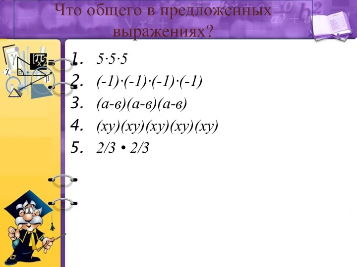 Что общего в предложенных выражениях? 5∙5∙5 (-1)∙(-1)∙(-1)∙(-1) (а-в)(а-в)(а-в) (ху)(ху)(ху)(ху)(ху) 2/3 • 2/3