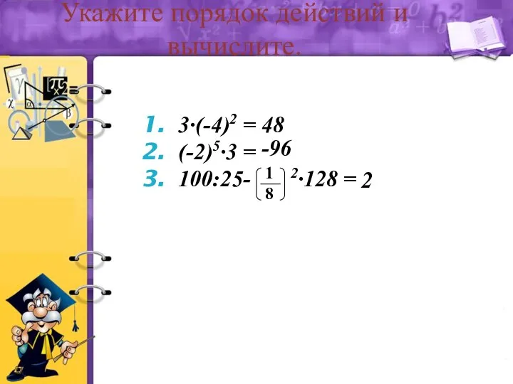 Укажите порядок действий и вычислите. 3∙(-4)2 = (-2)5∙3 = 100:25- 2∙128