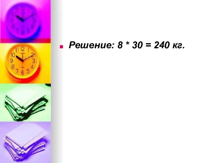 Решение: 8 * 30 = 240 кг.