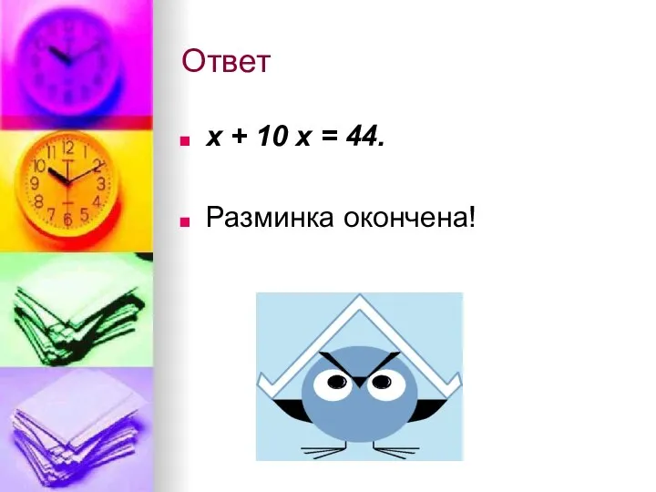 Ответ х + 10 х = 44. Разминка окончена!