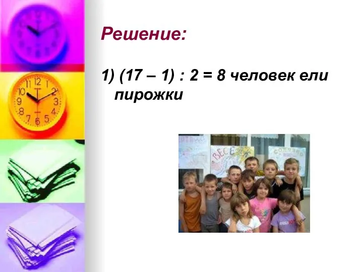 Решение: 1) (17 – 1) : 2 = 8 человек ели пирожки