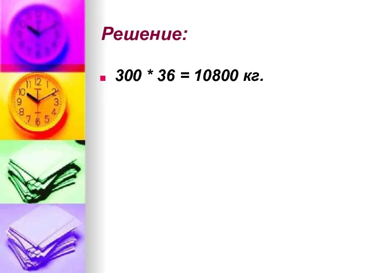 Решение: 300 * 36 = 10800 кг.