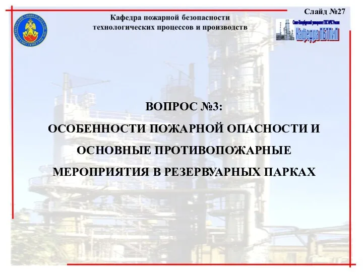 Слайд №27 ВОПРОС №3: ОСОБЕННОСТИ ПОЖАРНОЙ ОПАСНОСТИ И ОСНОВНЫЕ ПРОТИВОПОЖАРНЫЕ МЕРОПРИЯТИЯ В РЕЗЕРВУАРНЫХ ПАРКАХ