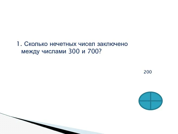 1. Сколько нечетных чисел заключено между числами 300 и 700? 200